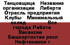 Танцовщица › Название организации ­ Либерти › Отрасль предприятия ­ Клубы › Минимальный оклад ­ 59 000 - Все города Работа » Вакансии   . Башкортостан респ.,Нефтекамск г.